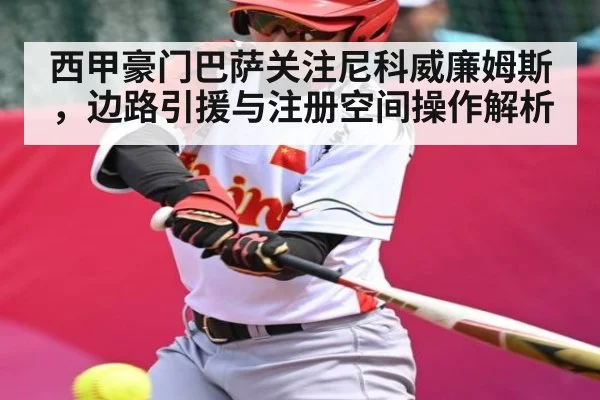 西甲豪门巴萨关注尼科威廉姆斯，边路引援与注册空间操作解析
