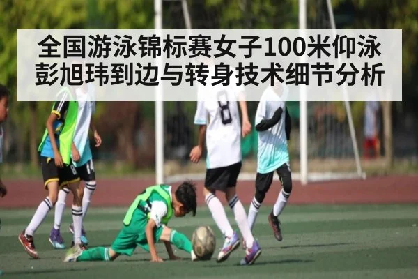 全国游泳锦标赛女子100米仰泳彭旭玮到边与转身技术细节分析
