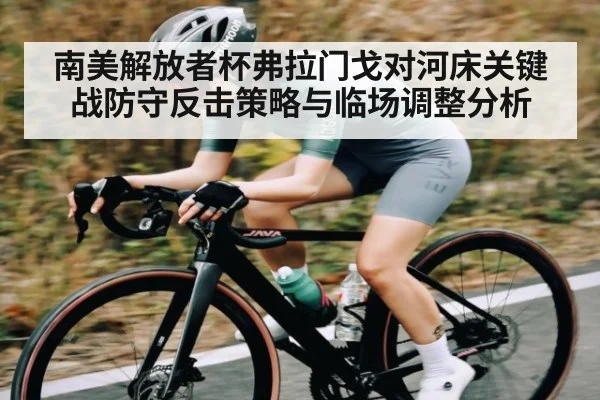 南美解放者杯弗拉门戈对河床关键战防守反击策略与临场调整分析