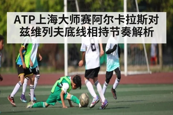 ATP上海大师赛阿尔卡拉斯对兹维列夫底线相持节奏解析